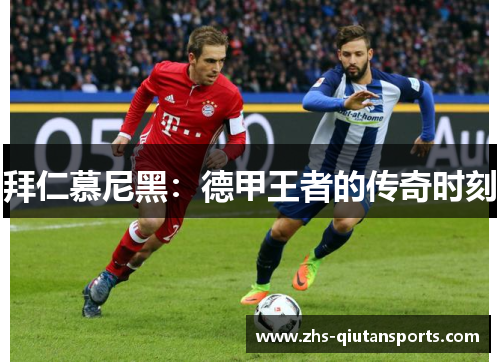拜仁慕尼黑：德甲王者的传奇时刻