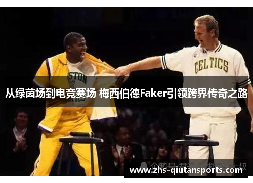 从绿茵场到电竞赛场 梅西伯德Faker引领跨界传奇之路 从绿茵场到电竞赛场 梅西伯德Faker引领跨界传奇之路