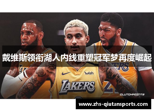戴维斯领衔湖人内线重塑冠军梦再度崛起