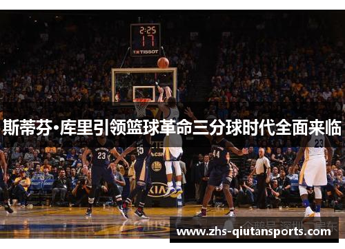 斯蒂芬·库里引领篮球革命三分球时代全面来临