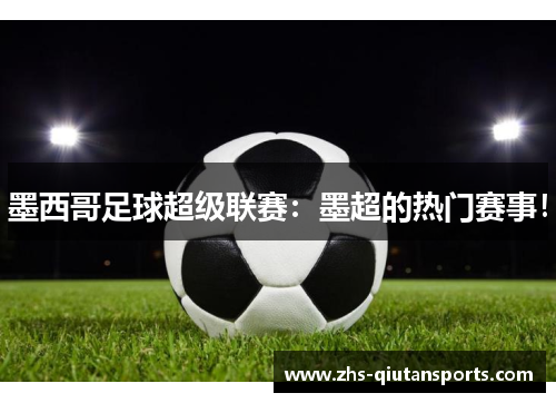 墨西哥足球超级联赛：墨超的热门赛事！