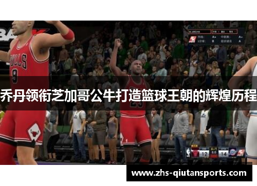 乔丹领衔芝加哥公牛打造篮球王朝的辉煌历程