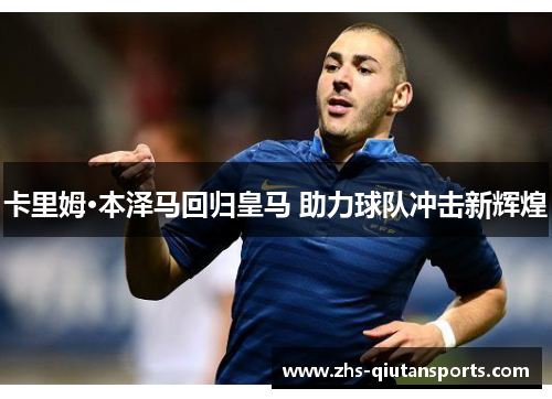 卡里姆·本泽马回归皇马 助力球队冲击新辉煌