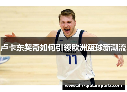 卢卡东契奇如何引领欧洲篮球新潮流