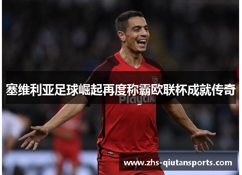 塞维利亚足球崛起再度称霸欧联杯成就传奇