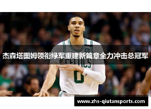 杰森塔图姆领衔绿军重建新篇章全力冲击总冠军