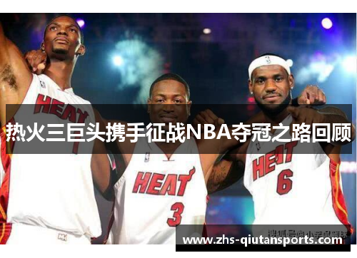 热火三巨头携手征战NBA夺冠之路回顾 热火三巨头携手征战NBA夺冠之路回顾