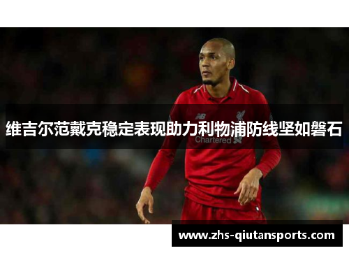 维吉尔范戴克稳定表现助力利物浦防线坚如磐石