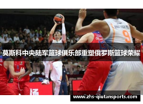 莫斯科中央陆军篮球俱乐部重塑俄罗斯篮球荣耀
