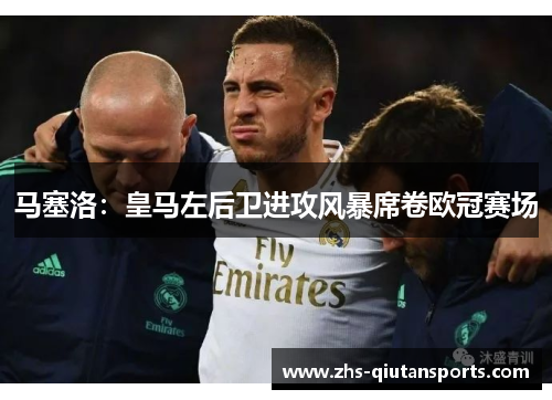 马塞洛：皇马左后卫进攻风暴席卷欧冠赛场