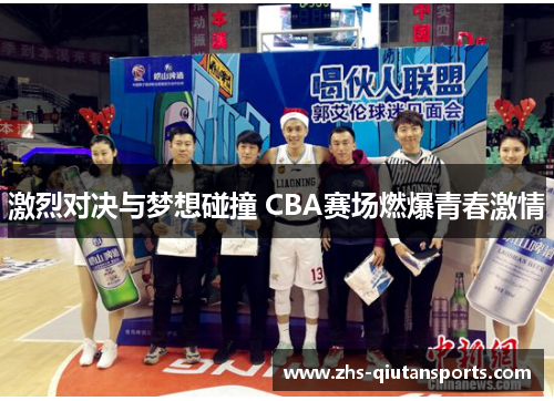 激烈对决与梦想碰撞 CBA赛场燃爆青春激情