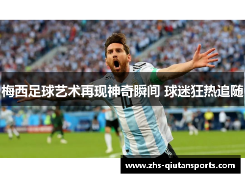 梅西足球艺术再现神奇瞬间 球迷狂热追随