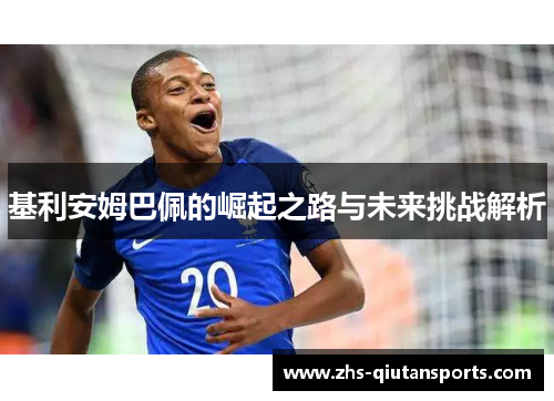 基利安姆巴佩的崛起之路与未来挑战解析