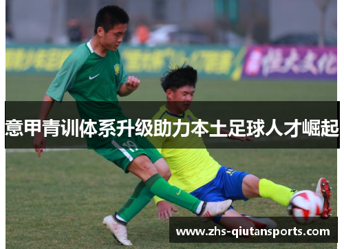 意甲青训体系升级助力本土足球人才崛起 意甲青训体系升级助力本土足球人才崛起