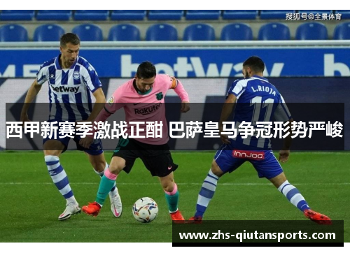 西甲新赛季激战正酣 巴萨皇马争冠形势严峻 西甲新赛季激战正酣 巴萨皇马争冠形势严峻