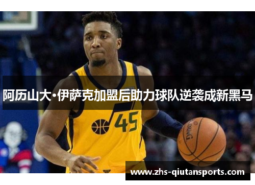 阿历山大·伊萨克加盟后助力球队逆袭成新黑马