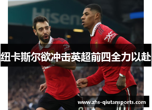 纽卡斯尔欲冲击英超前四全力以赴