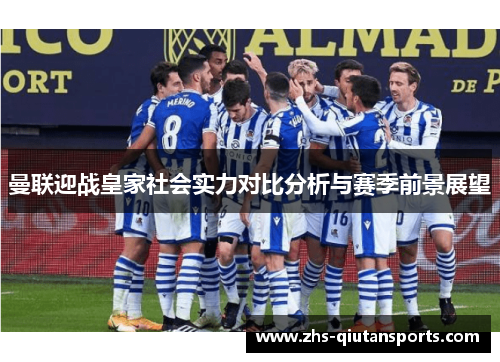 曼联迎战皇家社会实力对比分析与赛季前景展望