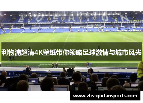 利物浦超清4K壁纸带你领略足球激情与城市风光