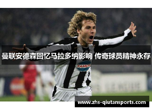 曼联安德森回忆马拉多纳影响 传奇球员精神永存