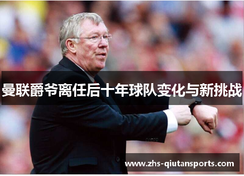 曼联爵爷离任后十年球队变化与新挑战