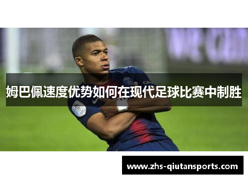 姆巴佩速度优势如何在现代足球比赛中制胜 姆巴佩速度优势如何在现代足球比赛中制胜