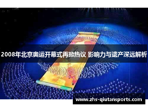 2008年北京奥运开幕式再掀热议 影响力与遗产深远解析 2008年北京奥运开幕式再掀热议 影响力与遗产深远解析