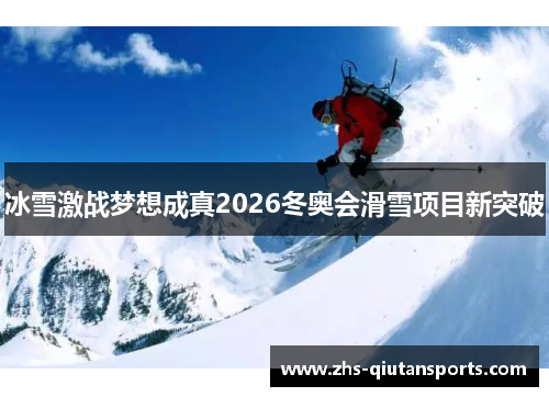 冰雪激战梦想成真2026冬奥会滑雪项目新突破