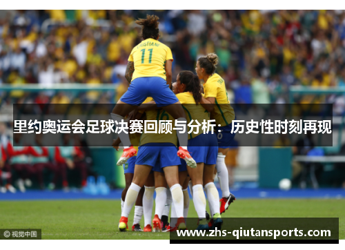 里约奥运会足球决赛回顾与分析：历史性时刻再现